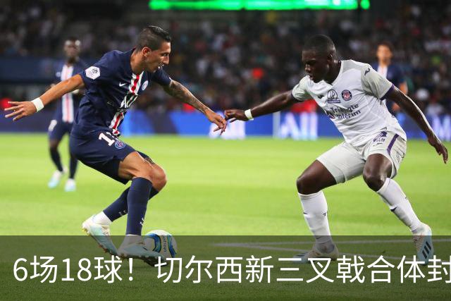 6场18球！切尔西新三叉戟合体封神秘籍，掀进攻狂潮同时防线需加固